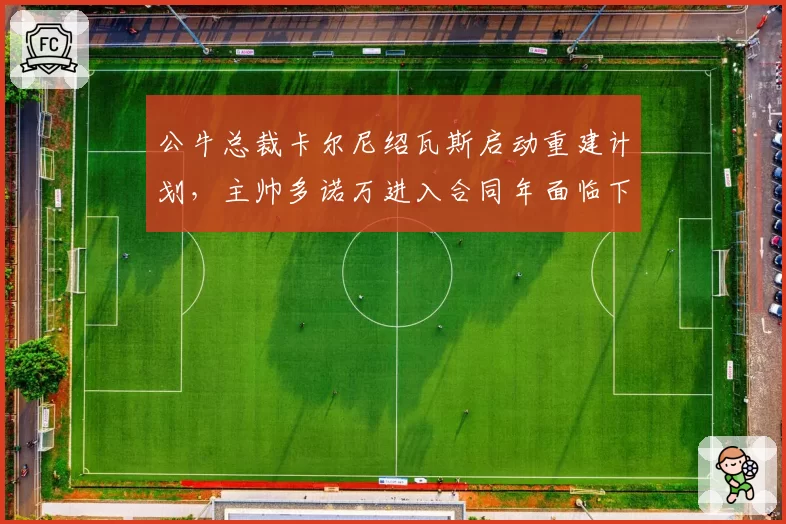 公牛总裁卡尔尼绍瓦斯启动重建计划,主帅多诺万进入合同年面临下课危机