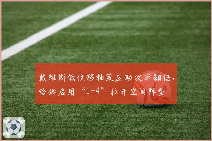 戴维斯低位移轴策应助攻率翻倍,哈姆启用“1-4”拉开空间阵型