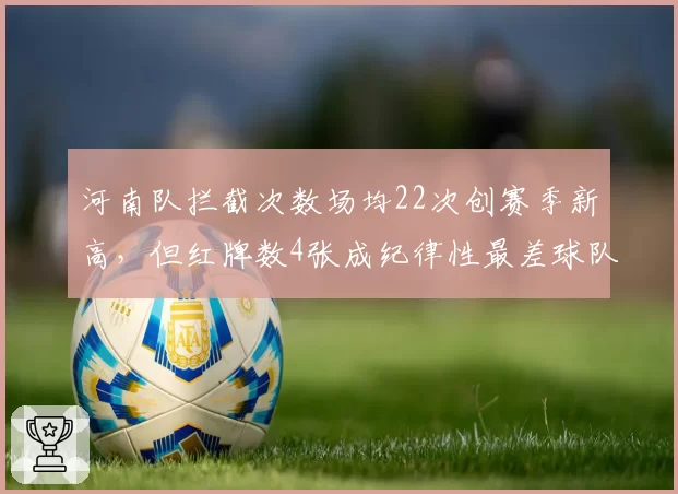 河南队拦截次数场均22次创赛季新高,但红牌数4张成纪律性最差球队