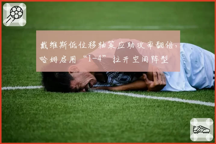 戴维斯低位移轴策应助攻率翻倍，哈姆启用“1-4”拉开空间阵型