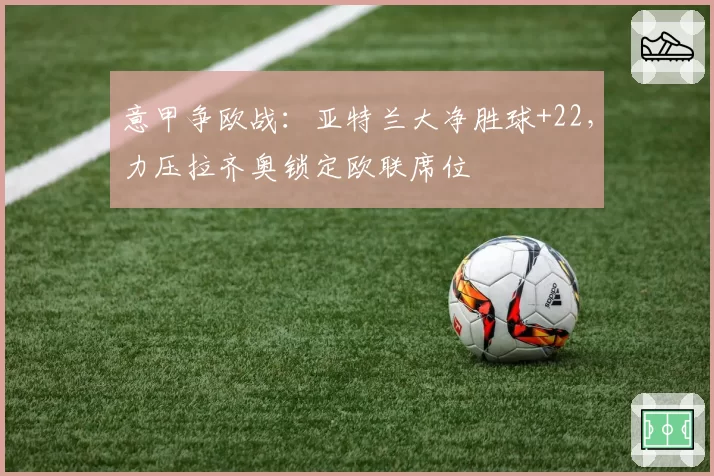 意甲争欧战：亚特兰大净胜球+22，力压拉齐奥锁定欧联席位