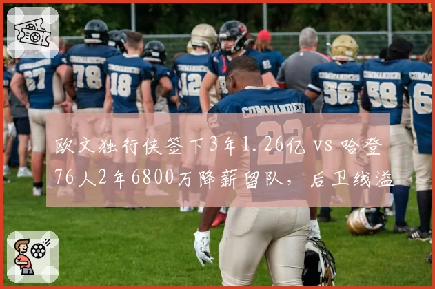 欧文独行侠签下3年1.26亿 vs 哈登76人2年6800万降薪留队,后卫线溢价合同谁更值?