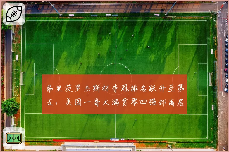 弗里茨罗杰斯杯夺冠排名跃升至第五，美国一哥大满贯零四强却高居前十再引争议