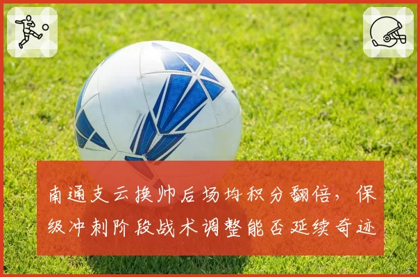 南通支云换帅后场均积分翻倍，保级冲刺阶段战术调整能否延续奇迹