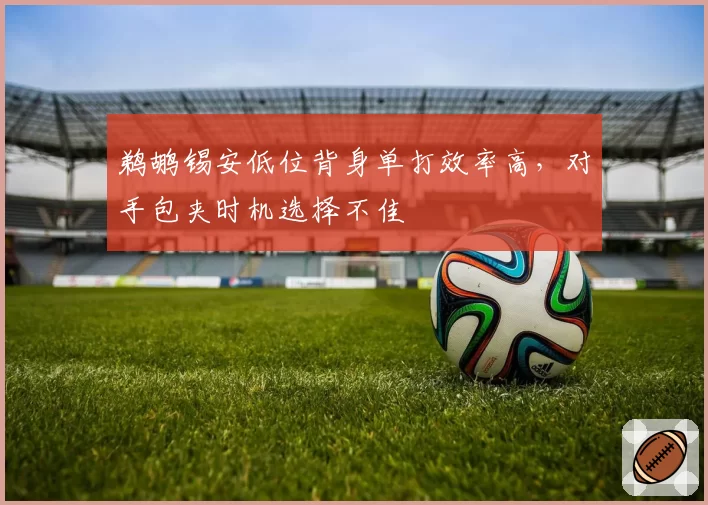 鹈鹕锡安低位背身单打效率高,对手包夹时机选择不佳