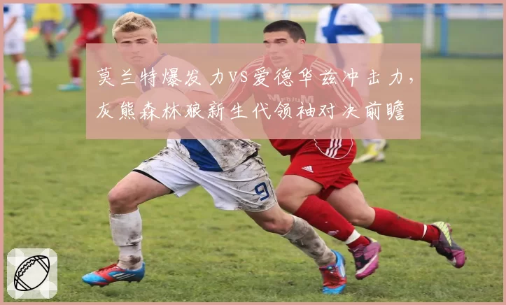 莫兰特爆发力vs爱德华兹冲击力,灰熊森林狼新生代领袖对决前瞻