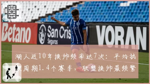 湖人近10年换帅频率达7次：平均执教周期1.4个赛季，联盟换帅最频繁球队