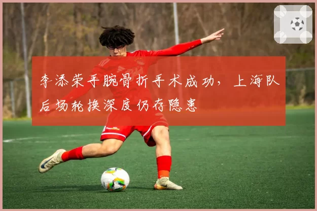 李添荣手腕骨折手术成功,上海队后场轮换深度仍存隐患