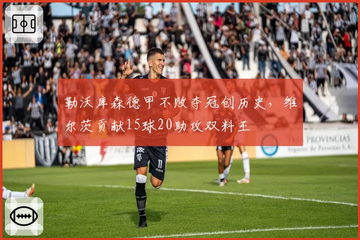 勒沃库森德甲不败夺冠创历史，维尔茨贡献15球20助攻双料王