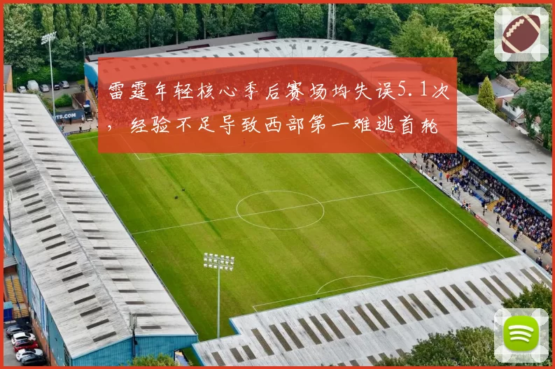 雷霆年轻核心季后赛场均失误5.1次,经验不足导致西部第一难逃首轮游