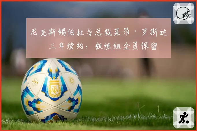 尼克斯锡伯杜与总裁莱昂·罗斯达成三年续约,教练组全员保留