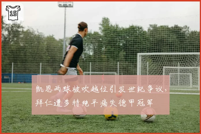 凯恩两球被吹越位引发世纪争议，拜仁遭多特绝平痛失德甲冠军