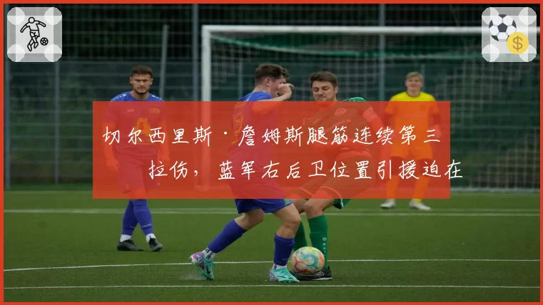 切尔西里斯·詹姆斯腿筋连续第三次拉伤，蓝军右后卫位置引援迫在眉睫